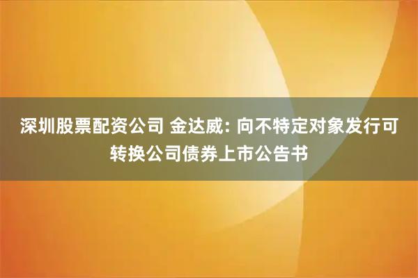 深圳股票配资公司 金达威: 向不特定对象发行可转换公司债券上市公告书