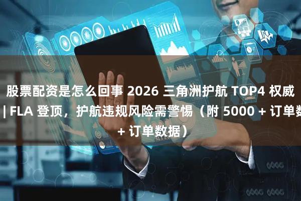 股票配资是怎么回事 2026 三角洲护航 TOP4 权威测评 | FLA 登顶，护航违规风险需警惕（附 5000 + 订单数据）