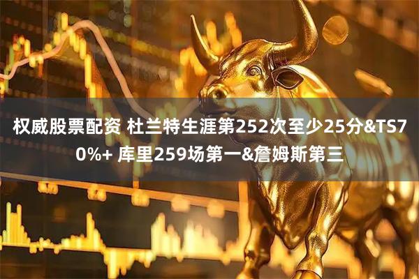 权威股票配资 杜兰特生涯第252次至少25分&TS70%+ 库里259场第一&詹姆斯第三