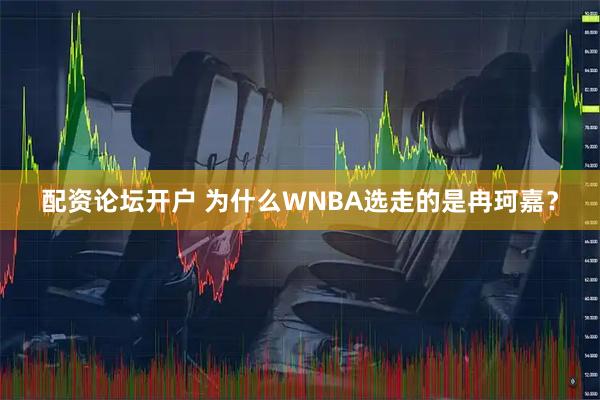 配资论坛开户 为什么WNBA选走的是冉珂嘉？