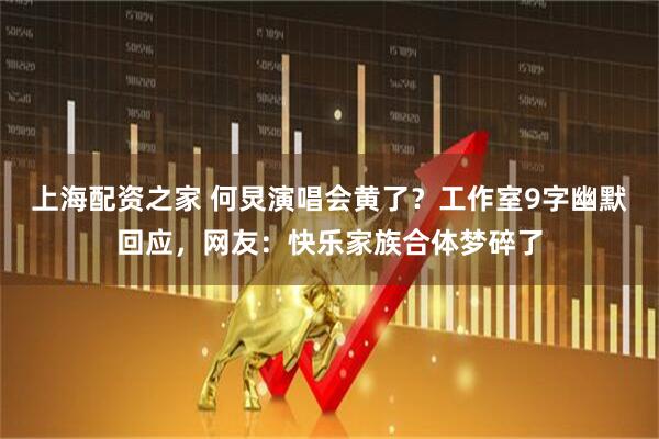 上海配资之家 何炅演唱会黄了？工作室9字幽默回应，网友：快乐家族合体梦碎了